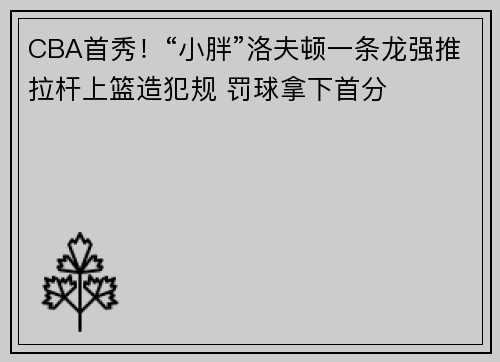 CBA首秀！“小胖”洛夫顿一条龙强推拉杆上篮造犯规 罚球拿下首分